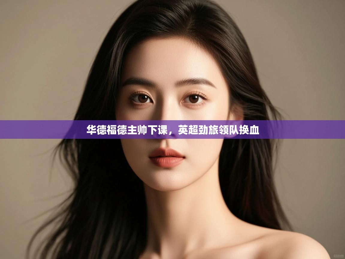 华德福德主帅下课，英超劲旅领队换血  第2张