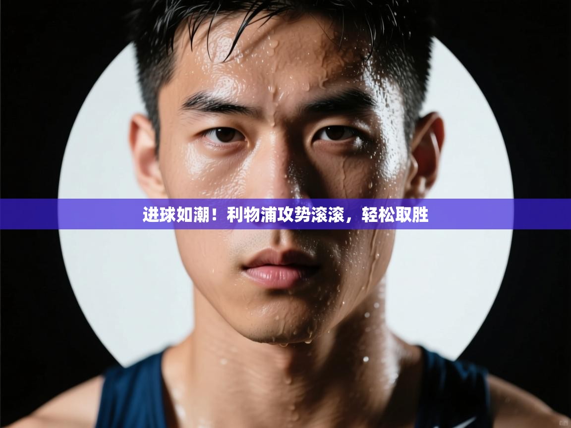 进球如潮！利物浦攻势滚滚，轻松取胜  第2张