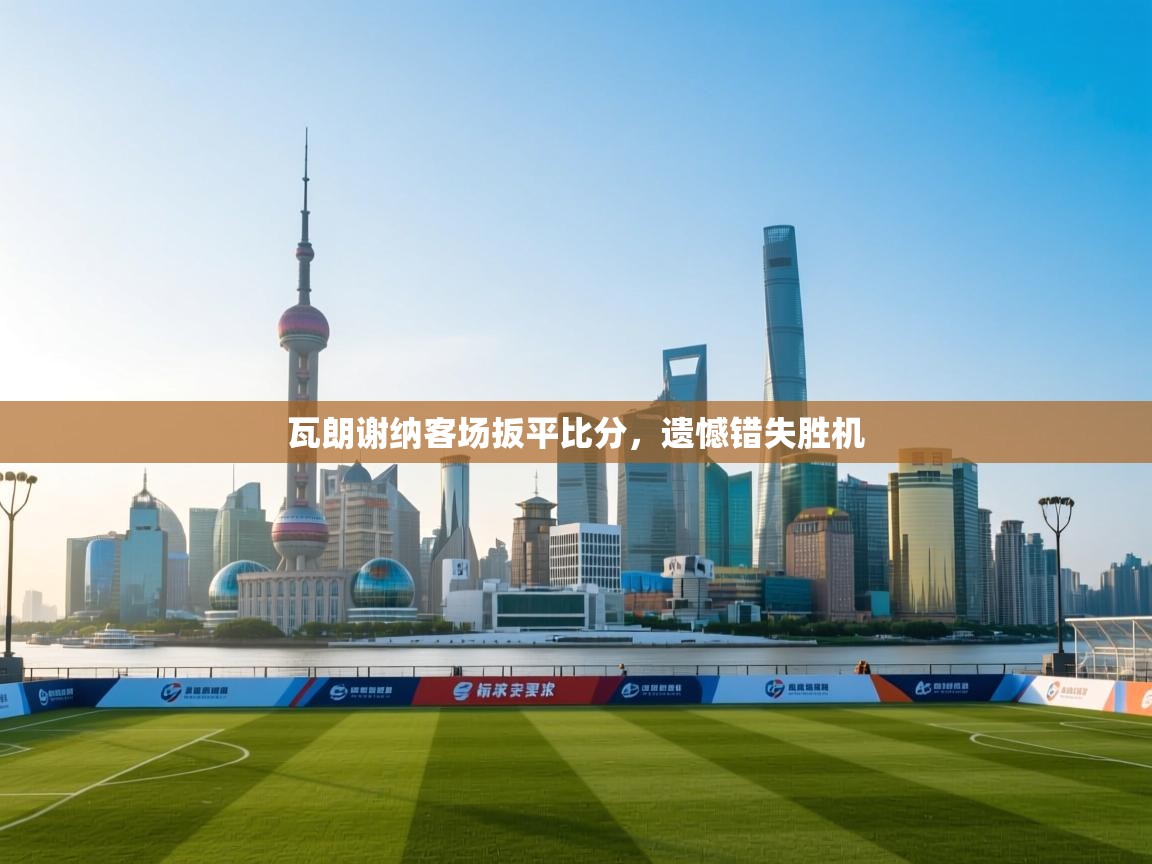 瓦朗谢纳客场扳平比分，遗憾错失胜机  第1张