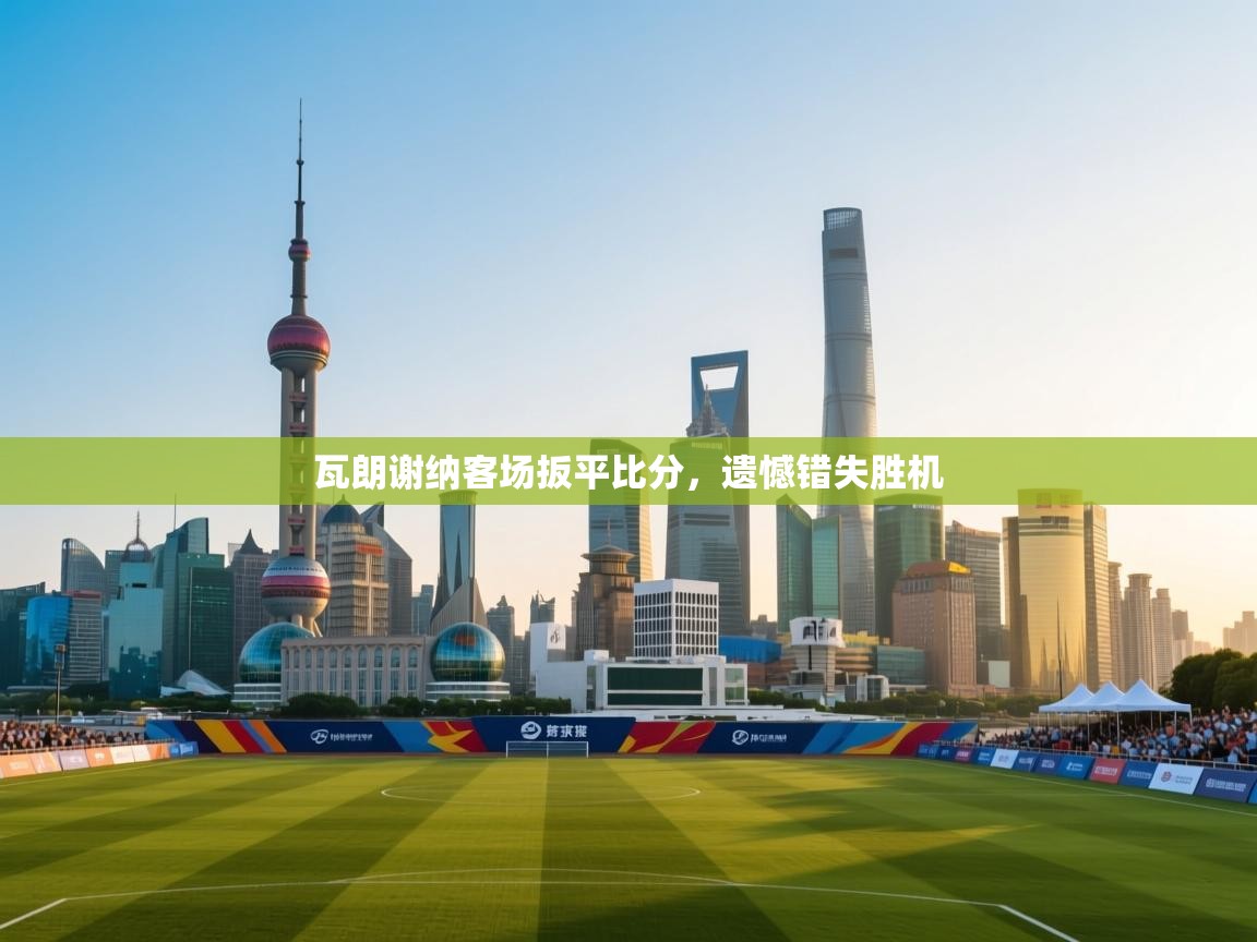 瓦朗谢纳客场扳平比分，遗憾错失胜机  第2张