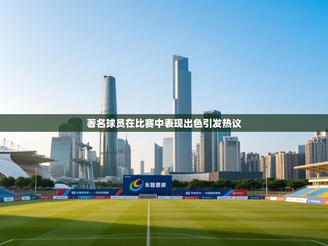 著名球员在比赛中表现出色引发热议  第1张