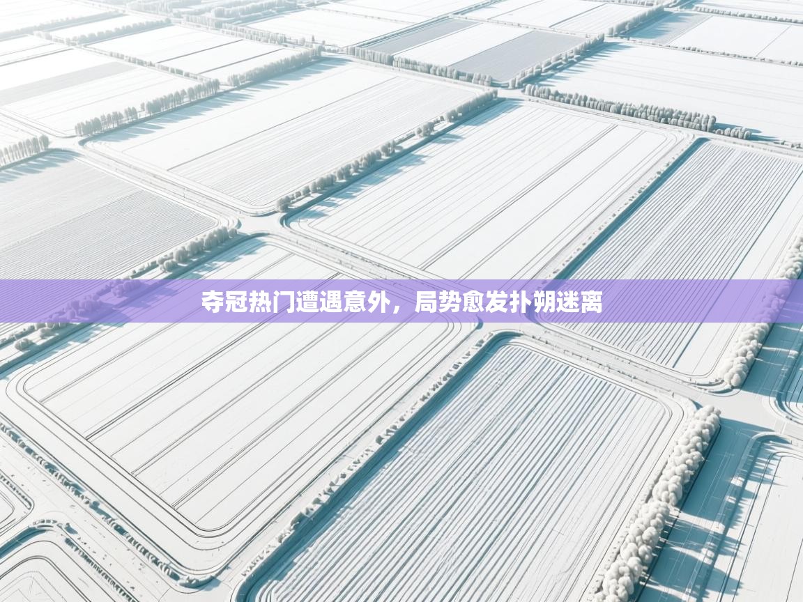 夺冠热门遭遇意外,局势愈发扑朔迷离 第2张