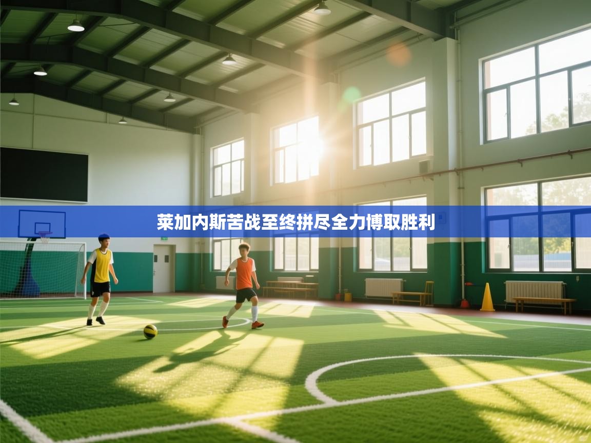 莱加内斯苦战至终拼尽全力博取胜利  第1张