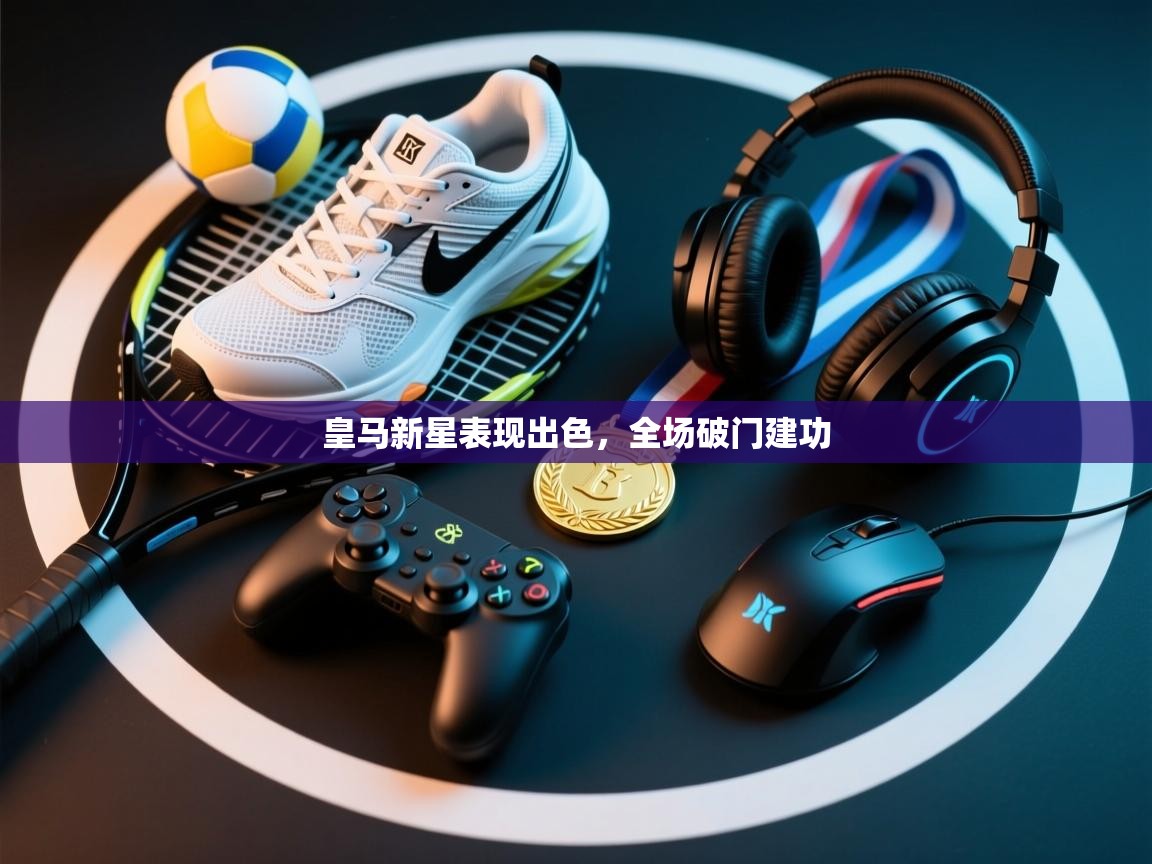 皇马新星表现出色，全场破门建功  第1张