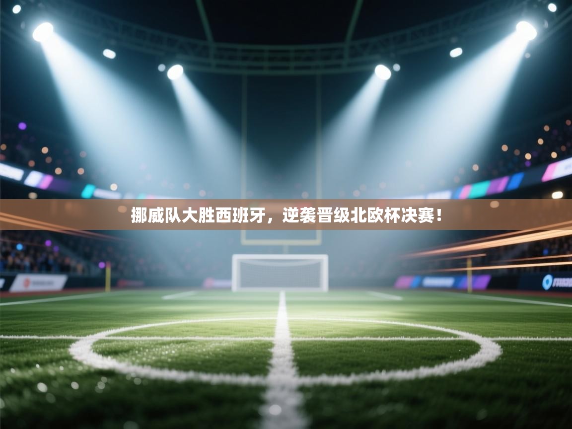 挪威队大胜西班牙,逆袭晋级北欧杯决赛! 第1张