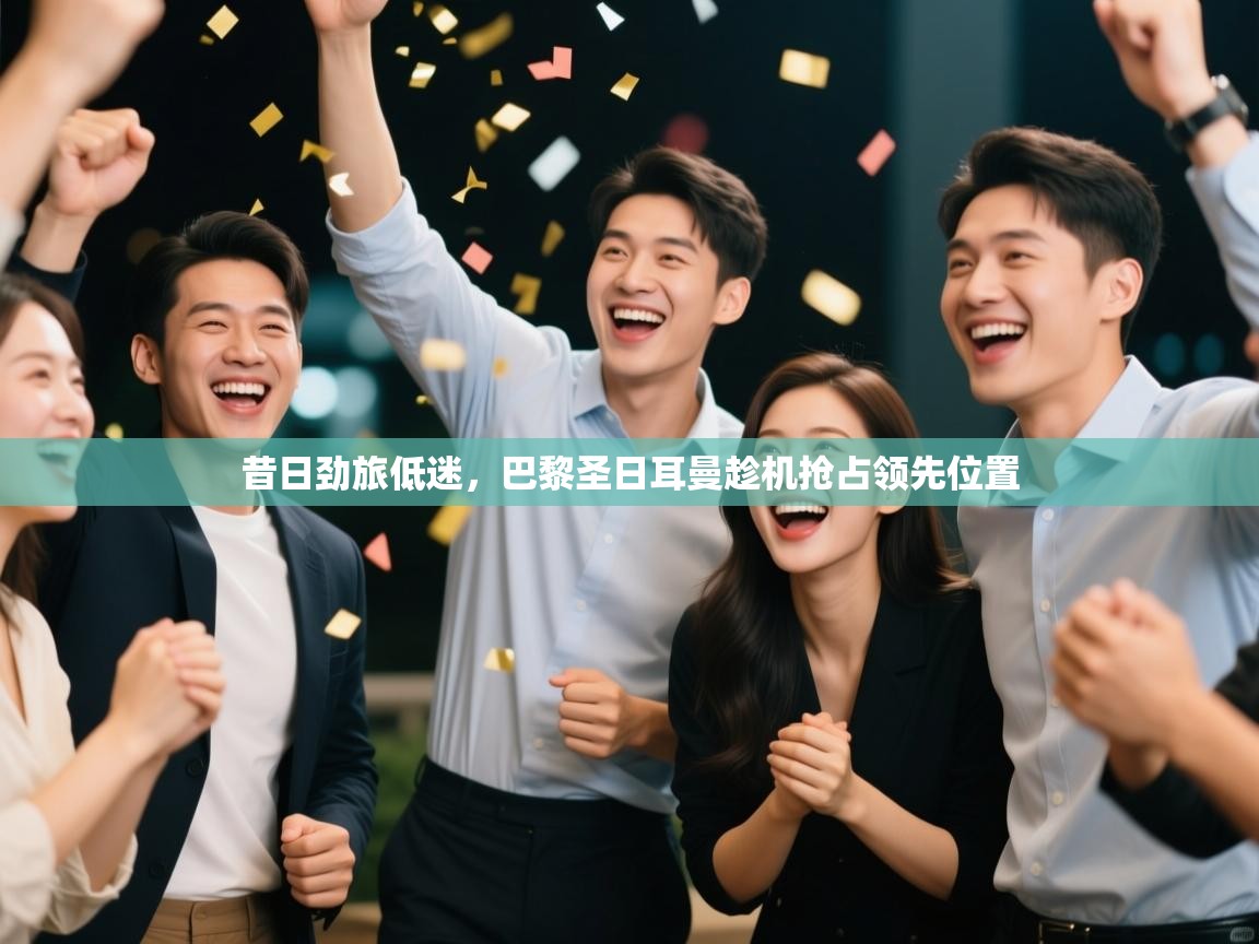 昔日劲旅低迷，巴黎圣日耳曼趁机抢占领先位置  第2张