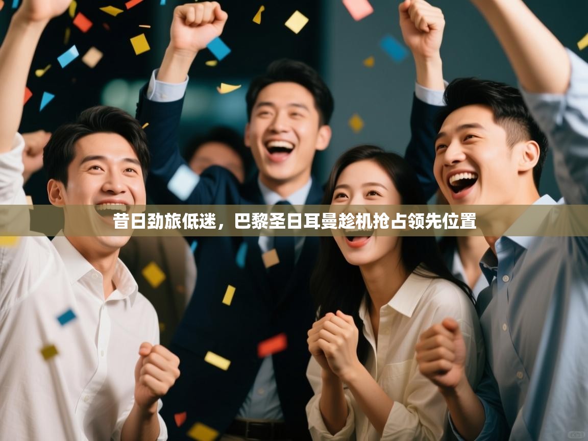 昔日劲旅低迷，巴黎圣日耳曼趁机抢占领先位置  第1张